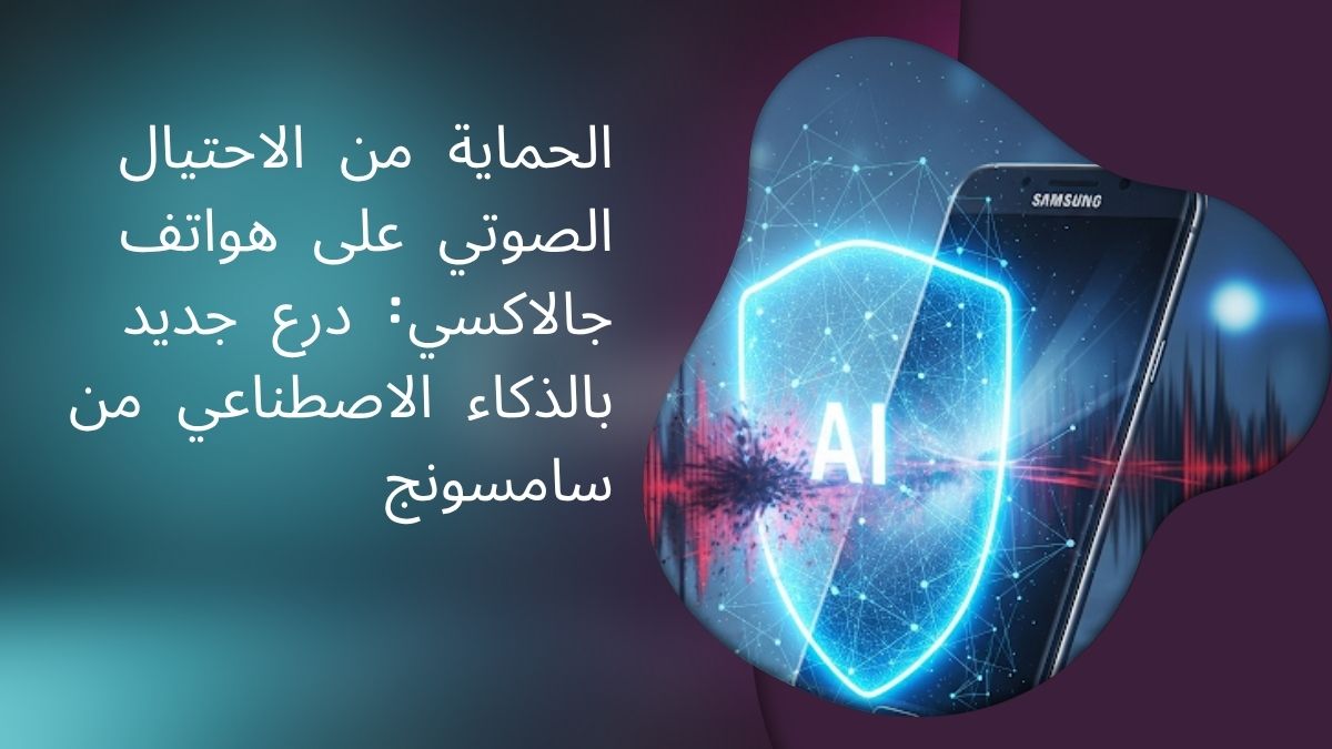 الحماية من الاحتيال الصوتي على هواتف جالاكسي: درع جديد بالذكاء الاصطناعي من سامسونج